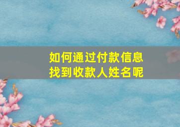 如何通过付款信息找到收款人姓名呢