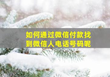 如何通过微信付款找到微信人电话号码呢