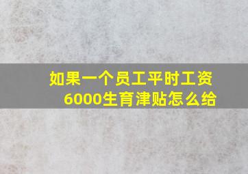 如果一个员工平时工资6000生育津贴怎么给