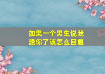 如果一个男生说我想你了该怎么回复