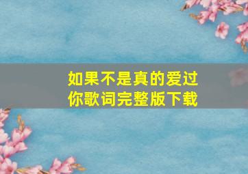 如果不是真的爱过你歌词完整版下载