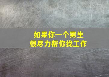 如果你一个男生很尽力帮你找工作