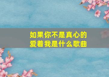 如果你不是真心的爱着我是什么歌曲