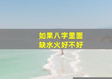 如果八字里面缺水火好不好