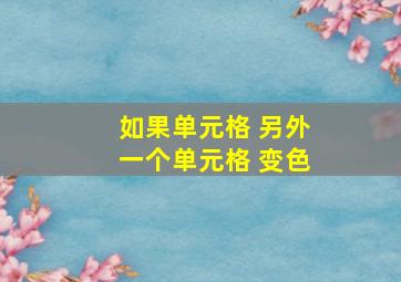 如果单元格 另外一个单元格 变色