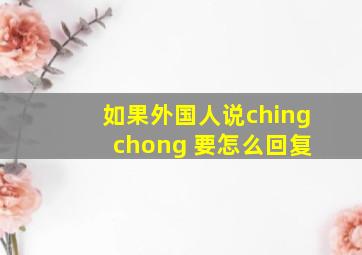 如果外国人说ching chong 要怎么回复