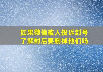 如果微信被人投诉封号了解封后要删掉他们吗