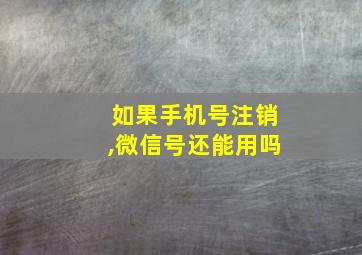 如果手机号注销,微信号还能用吗