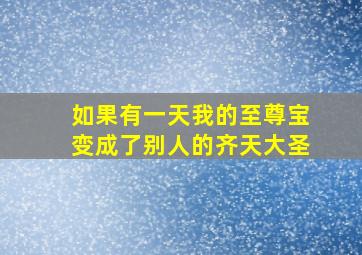 如果有一天我的至尊宝变成了别人的齐天大圣