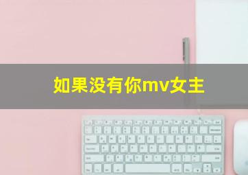 如果没有你mv女主