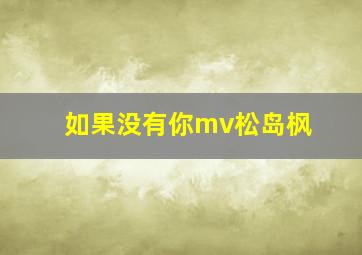 如果没有你mv松岛枫