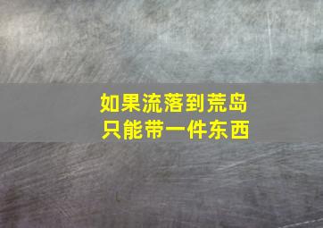 如果流落到荒岛 只能带一件东西