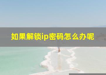 如果解锁ip密码怎么办呢