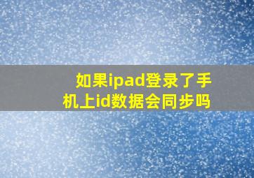 如果ipad登录了手机上id数据会同步吗