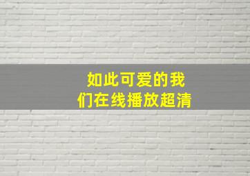 如此可爱的我们在线播放超清