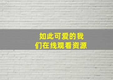 如此可爱的我们在线观看资源