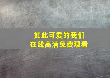 如此可爱的我们在线高清免费观看