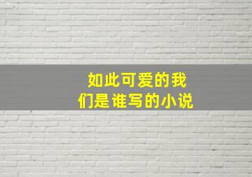 如此可爱的我们是谁写的小说