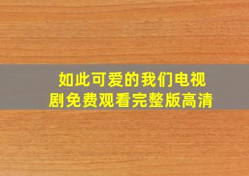 如此可爱的我们电视剧免费观看完整版高清