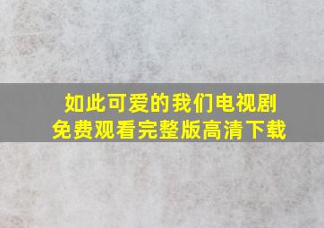 如此可爱的我们电视剧免费观看完整版高清下载