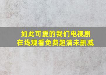 如此可爱的我们电视剧在线观看免费超清未删减