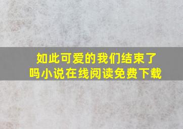 如此可爱的我们结束了吗小说在线阅读免费下载