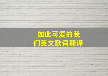 如此可爱的我们英文歌词翻译