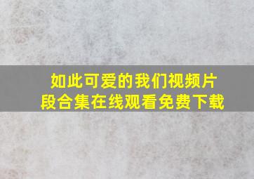 如此可爱的我们视频片段合集在线观看免费下载