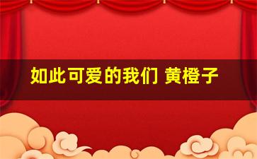 如此可爱的我们 黄橙子