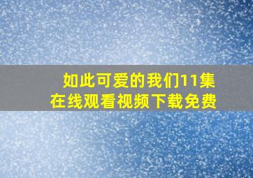 如此可爱的我们11集在线观看视频下载免费