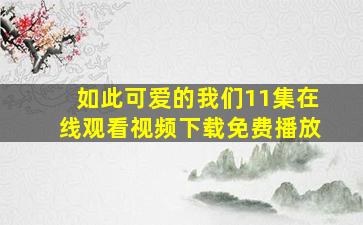 如此可爱的我们11集在线观看视频下载免费播放