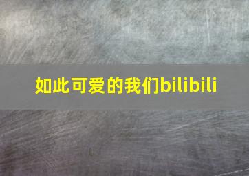 如此可爱的我们bilibili