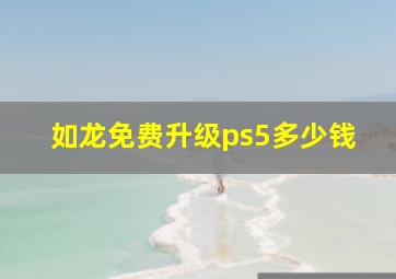 如龙免费升级ps5多少钱