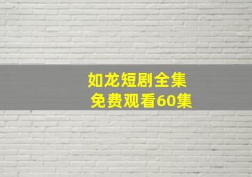 如龙短剧全集免费观看60集