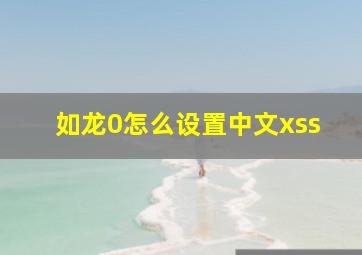 如龙0怎么设置中文xss