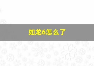 如龙6怎么了