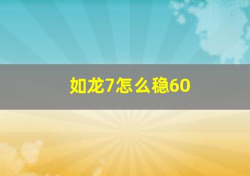 如龙7怎么稳60