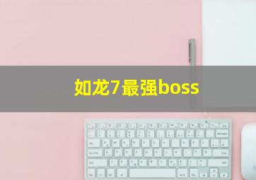 如龙7最强boss