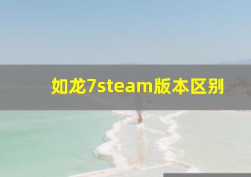 如龙7steam版本区别