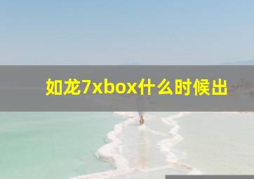 如龙7xbox什么时候出