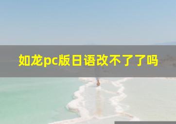 如龙pc版日语改不了了吗