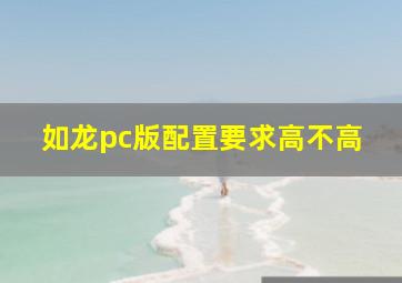 如龙pc版配置要求高不高