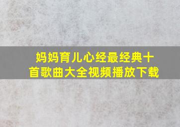 妈妈育儿心经最经典十首歌曲大全视频播放下载