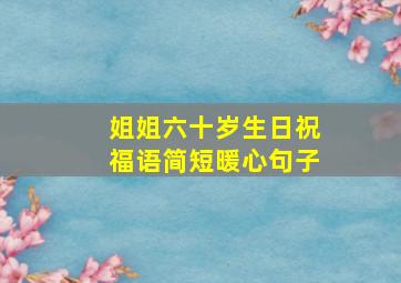 姐姐六十岁生日祝福语简短暖心句子