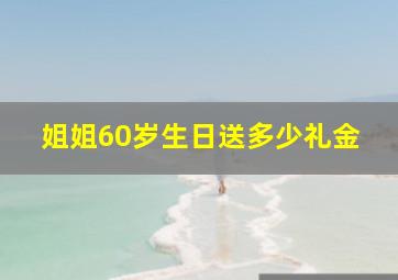 姐姐60岁生日送多少礼金