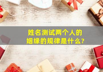 姓名测试两个人的姻缘的规律是什么?