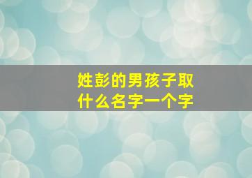 姓彭的男孩子取什么名字一个字