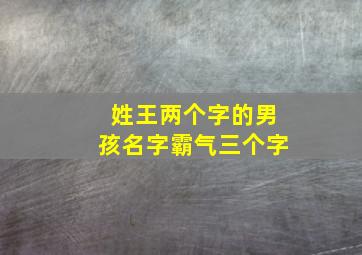 姓王两个字的男孩名字霸气三个字