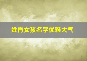 姓肖女孩名字优雅大气