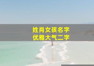 姓肖女孩名字优雅大气二字